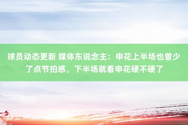 球员动态更新 媒体东说念主：申花上半场也曾少了点节拍感，下半场就看申花硬不硬了