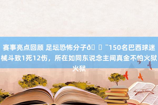 赛事亮点回顾 足坛恐怖分子😨150名巴西球迷械斗致1死12伤，所在如同东说念主间真金不怕火狱