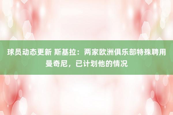 球员动态更新 斯基拉：两家欧洲俱乐部特殊聘用曼奇尼，已计划他的情况