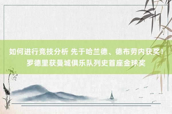 如何进行竞技分析 先于哈兰德、德布劳内获奖！罗德里获曼城俱乐队列史首座金球奖