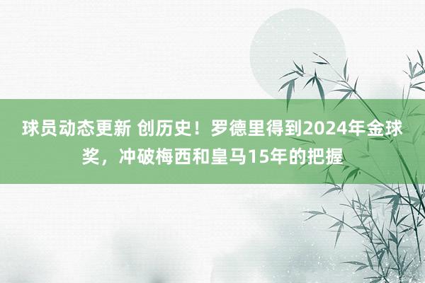 球员动态更新 创历史！罗德里得到2024年金球奖，冲破梅西和皇马15年的把握