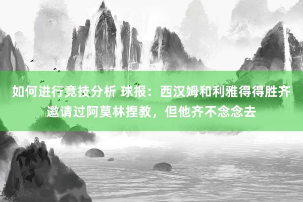 如何进行竞技分析 球报：西汉姆和利雅得得胜齐邀请过阿莫林捏教，但他齐不念念去