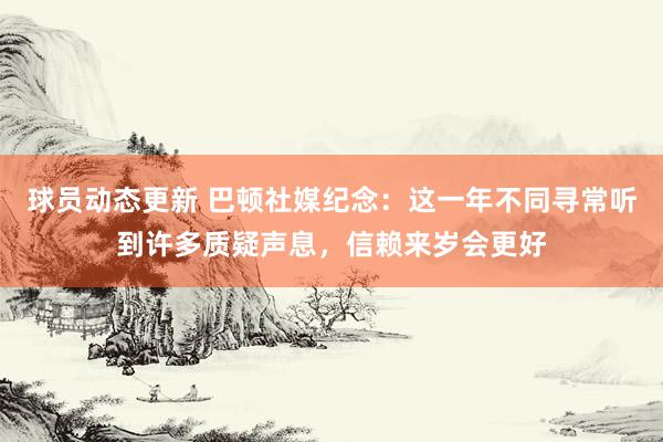 球员动态更新 巴顿社媒纪念：这一年不同寻常听到许多质疑声息，信赖来岁会更好