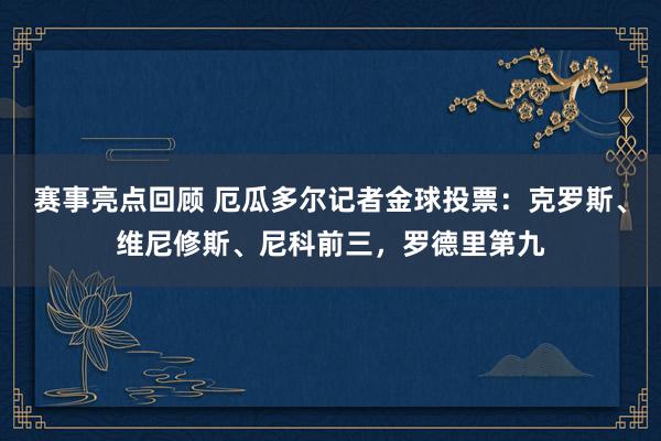 赛事亮点回顾 厄瓜多尔记者金球投票：克罗斯、维尼修斯、尼科前三，罗德里第九