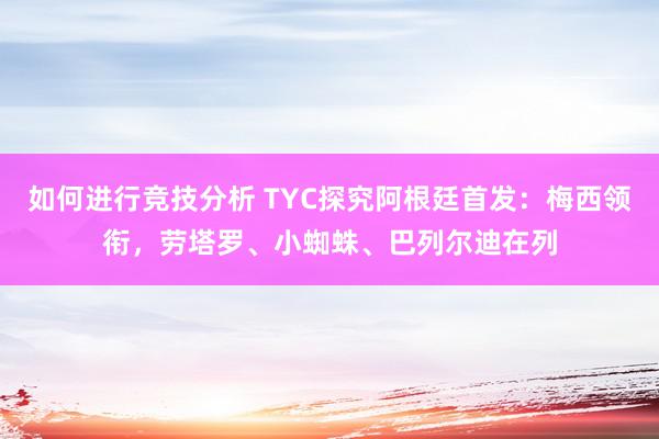 如何进行竞技分析 TYC探究阿根廷首发：梅西领衔，劳塔罗、小蜘蛛、巴列尔迪在列