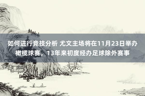 如何进行竞技分析 尤文主场将在11月23日举办橄榄球赛，13年来初度经办足球除外赛事