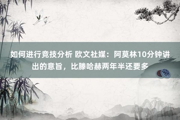 如何进行竞技分析 欧文社媒：阿莫林10分钟讲出的意旨，比滕哈赫两年半还要多