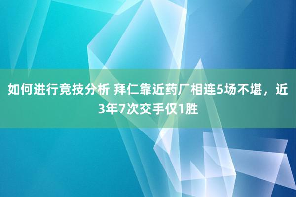 如何进行竞技分析 拜仁靠近药厂相连5场不堪，近3年7次交手仅1胜