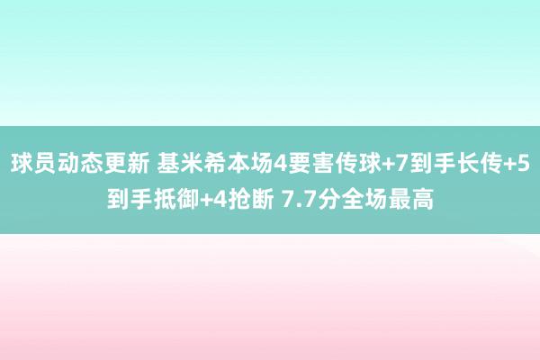 球员动态更新 基米希本场4要害传球+7到手长传+5到手抵御+4抢断 7.7分全场最高