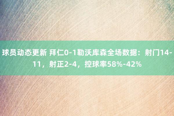 球员动态更新 拜仁0-1勒沃库森全场数据：射门14-11，射正2-4，控球率58%-42%