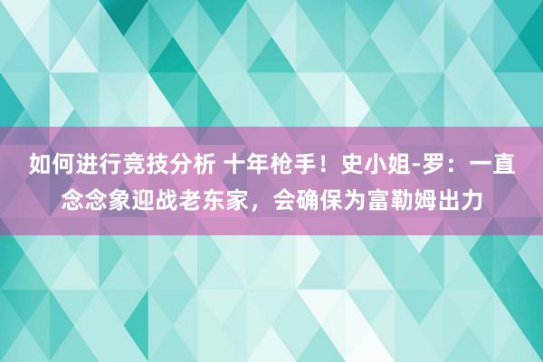 如何进行竞技分析 十年枪手！史小姐-罗：一直念念象迎战老东家，会确保为富勒姆出力