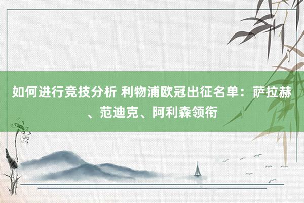 如何进行竞技分析 利物浦欧冠出征名单：萨拉赫、范迪克、阿利森领衔