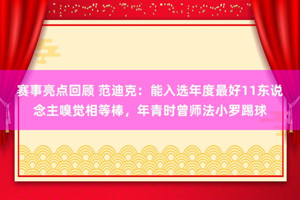 赛事亮点回顾 范迪克：能入选年度最好11东说念主嗅觉相等棒，年青时曾师法小罗踢球