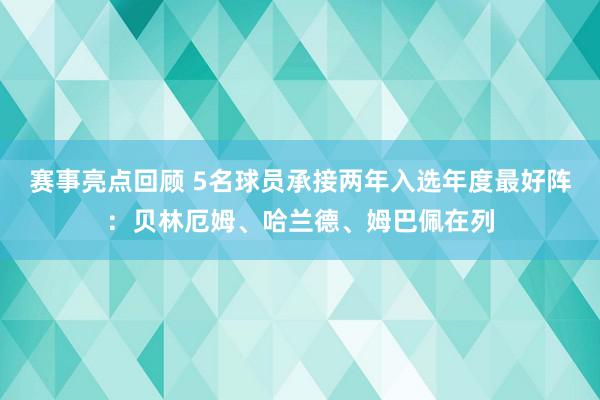 赛事亮点回顾 5名球员承接两年入选年度最好阵：贝林厄姆、哈兰德、姆巴佩在列