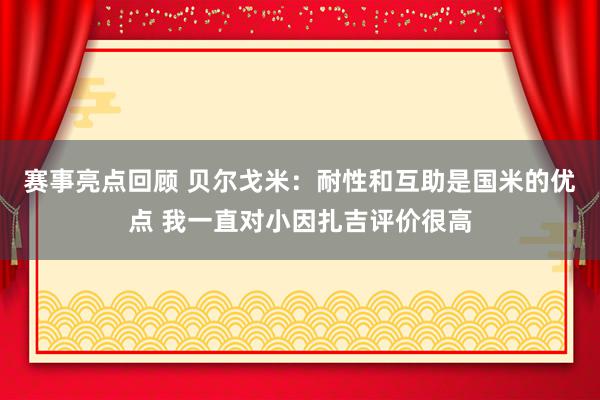 赛事亮点回顾 贝尔戈米：耐性和互助是国米的优点 我一直对小因扎吉评价很高