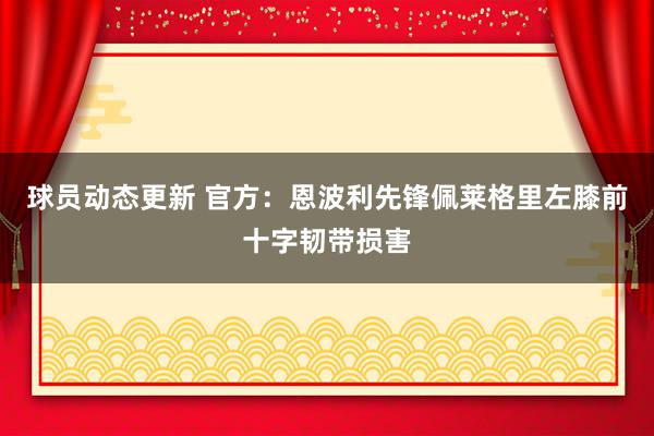 球员动态更新 官方：恩波利先锋佩莱格里左膝前十字韧带损害