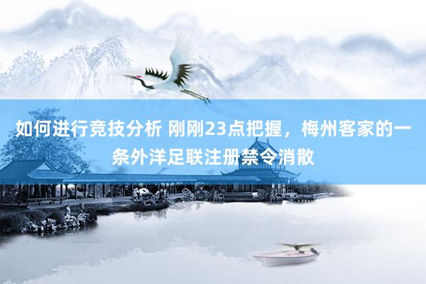 如何进行竞技分析 刚刚23点把握，梅州客家的一条外洋足联注册禁令消散