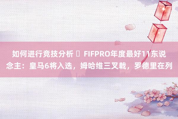 如何进行竞技分析 ⭐FIFPRO年度最好11东说念主：皇马6将入选，姆哈维三叉戟，罗德里在列