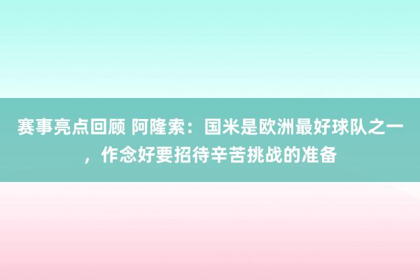 赛事亮点回顾 阿隆索：国米是欧洲最好球队之一，作念好要招待辛苦挑战的准备