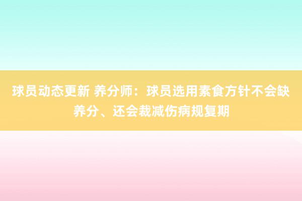 球员动态更新 养分师：球员选用素食方针不会缺养分、还会裁减伤病规复期