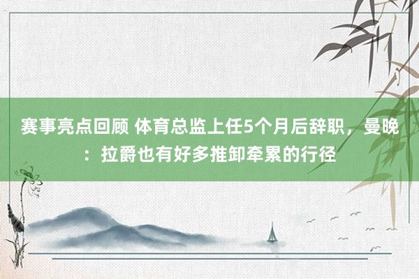 赛事亮点回顾 体育总监上任5个月后辞职，曼晚：拉爵也有好多推卸牵累的行径