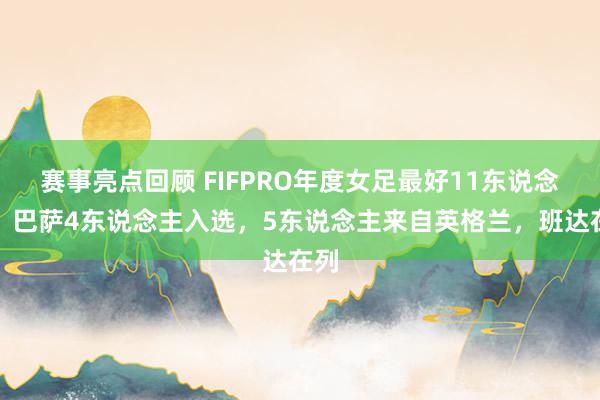 赛事亮点回顾 FIFPRO年度女足最好11东说念主：巴萨4东说念主入选，5东说念主来自英格兰，班达在列