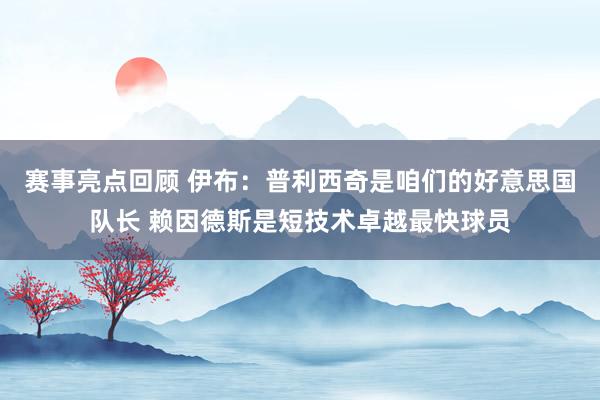 赛事亮点回顾 伊布：普利西奇是咱们的好意思国队长 赖因德斯是短技术卓越最快球员