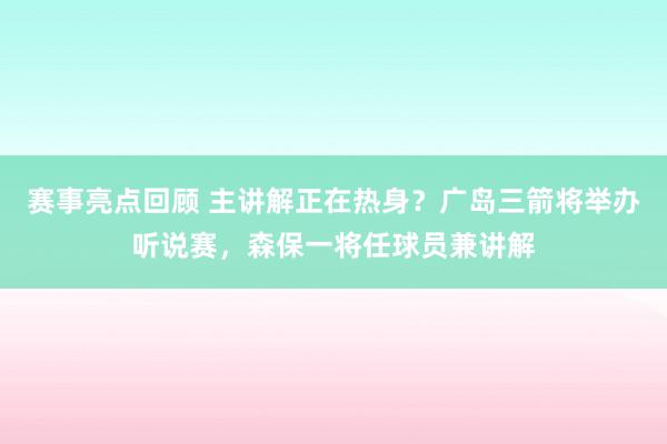 赛事亮点回顾 主讲解正在热身？广岛三箭将举办听说赛，森保一将任球员兼讲解