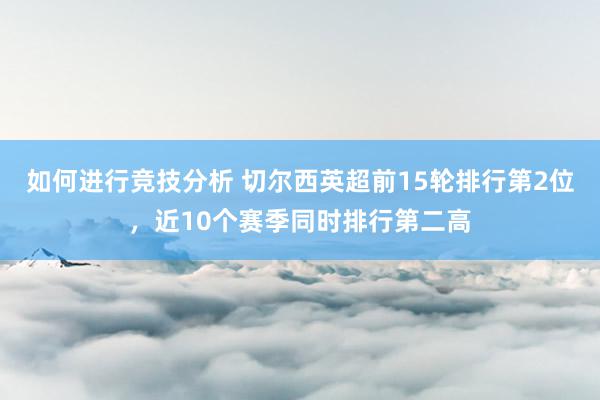 如何进行竞技分析 切尔西英超前15轮排行第2位，近10个赛季同时排行第二高