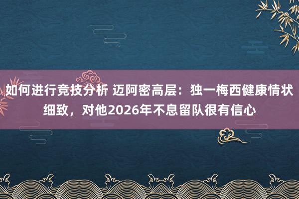 如何进行竞技分析 迈阿密高层：独一梅西健康情状细致，对他2026年不息留队很有信心