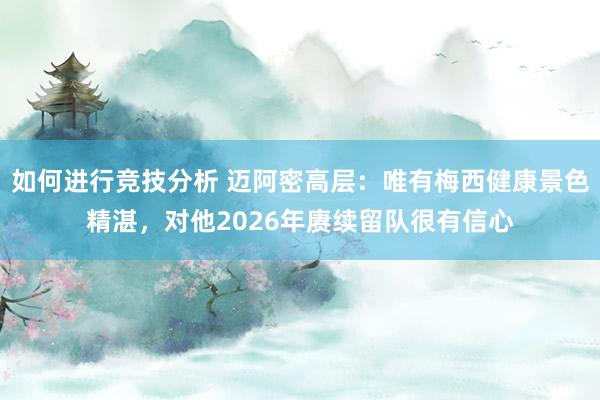 如何进行竞技分析 迈阿密高层：唯有梅西健康景色精湛，对他2026年赓续留队很有信心