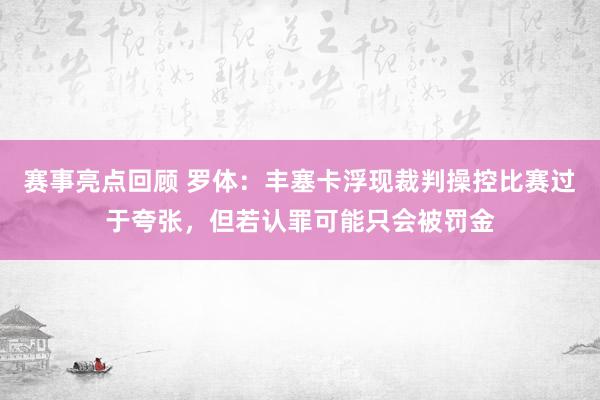 赛事亮点回顾 罗体：丰塞卡浮现裁判操控比赛过于夸张，但若认罪可能只会被罚金