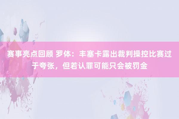 赛事亮点回顾 罗体：丰塞卡露出裁判操控比赛过于夸张，但若认罪可能只会被罚金