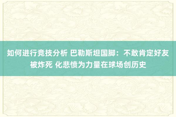 如何进行竞技分析 巴勒斯坦国脚：不敢肯定好友被炸死 化悲愤为力量在球场创历史