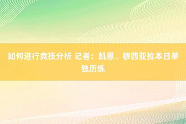 如何进行竞技分析 记者：凯恩、穆西亚拉本日单独历练