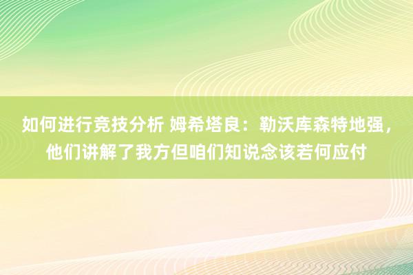 如何进行竞技分析 姆希塔良：勒沃库森特地强，他们讲解了我方但咱们知说念该若何应付