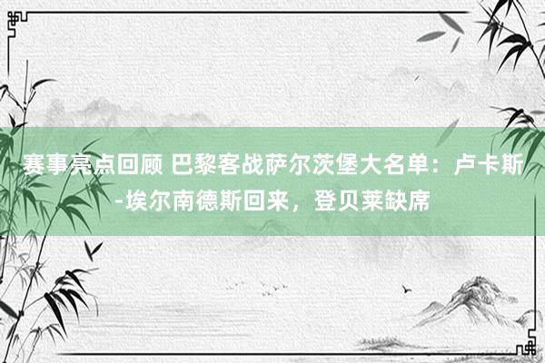 赛事亮点回顾 巴黎客战萨尔茨堡大名单：卢卡斯-埃尔南德斯回来，登贝莱缺席