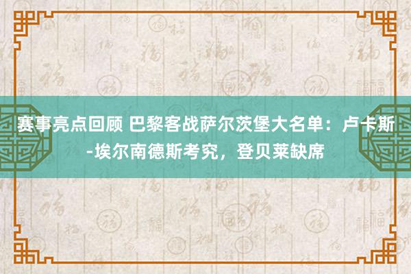 赛事亮点回顾 巴黎客战萨尔茨堡大名单：卢卡斯-埃尔南德斯考究，登贝莱缺席