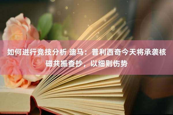 如何进行竞技分析 迪马：普利西奇今天将承袭核磁共振查抄，以细则伤势