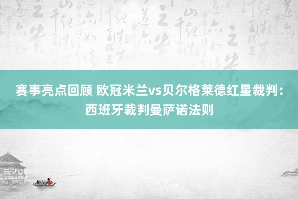 赛事亮点回顾 欧冠米兰vs贝尔格莱德红星裁判：西班牙裁判曼萨诺法则