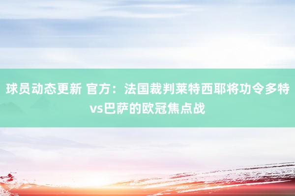 球员动态更新 官方：法国裁判莱特西耶将功令多特vs巴萨的欧冠焦点战