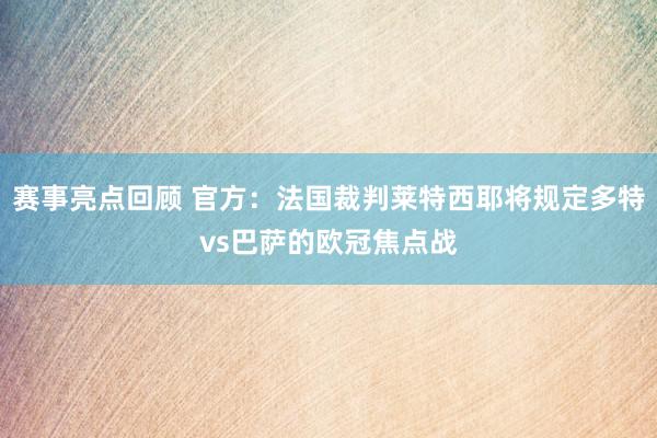 赛事亮点回顾 官方：法国裁判莱特西耶将规定多特vs巴萨的欧冠焦点战