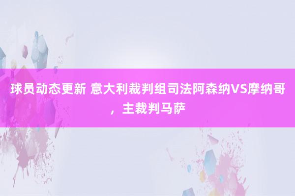 球员动态更新 意大利裁判组司法阿森纳VS摩纳哥，主裁判马萨