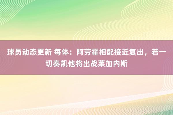 球员动态更新 每体：阿劳霍相配接近复出，若一切奏凯他将出战莱加内斯