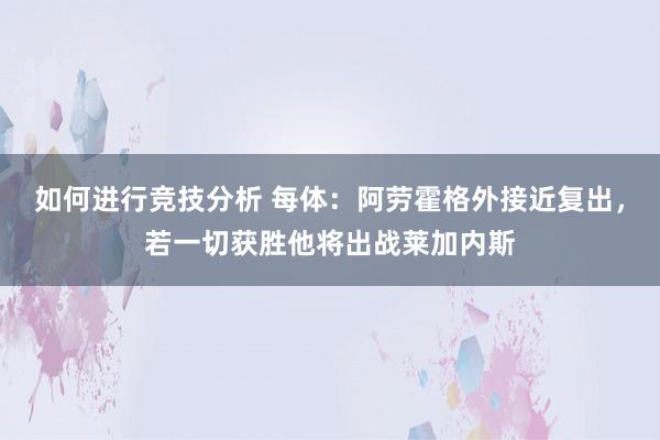 如何进行竞技分析 每体：阿劳霍格外接近复出，若一切获胜他将出战莱加内斯