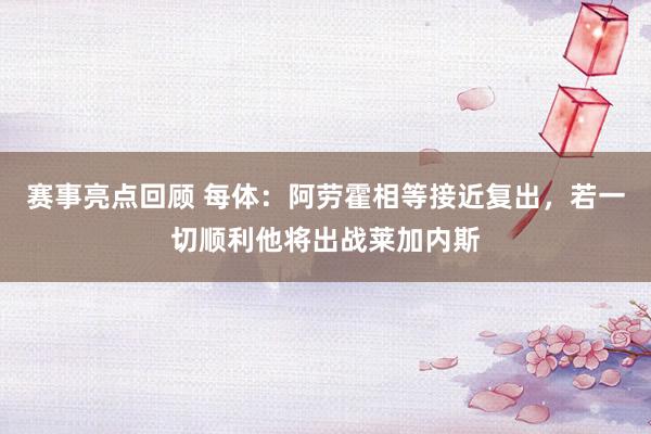 赛事亮点回顾 每体：阿劳霍相等接近复出，若一切顺利他将出战莱加内斯