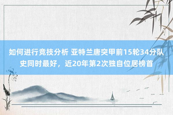 如何进行竞技分析 亚特兰唐突甲前15轮34分队史同时最好，近20年第2次独自位居榜首