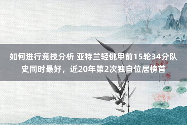 如何进行竞技分析 亚特兰轻佻甲前15轮34分队史同时最好，近20年第2次独自位居榜首