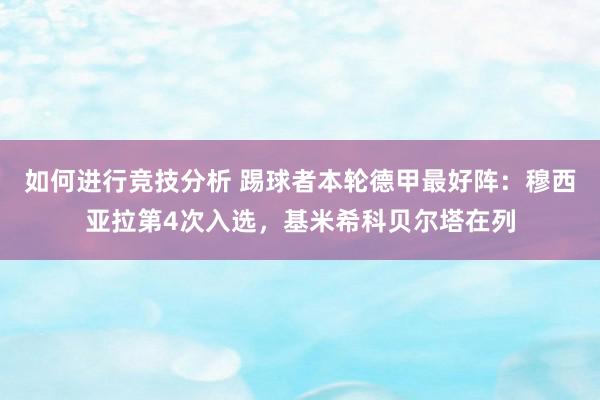 如何进行竞技分析 踢球者本轮德甲最好阵：穆西亚拉第4次入选，基米希科贝尔塔在列