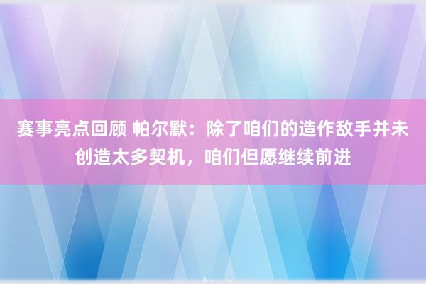 赛事亮点回顾 帕尔默：除了咱们的造作敌手并未创造太多契机，咱们但愿继续前进